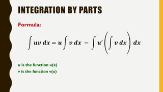 INTEGRATION BY PARTS
Formula:
න 𝒖𝒗 𝒅𝒙 = 𝒖 න 𝒗 𝒅𝒙 − න 𝒖′ න 𝒗 𝒅𝒙 𝒅𝒙
u is the function u(x)
v is the function v(x)
 