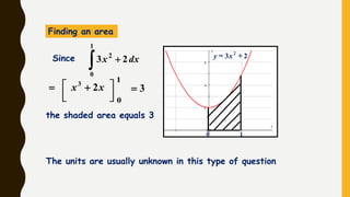0 1
23 2
 xy
Finding an area
the shaded area equals 3
The units are usually unknown in this type of question
 
1
0
2
23 dxxSince
3
1
0



 xx 23

 