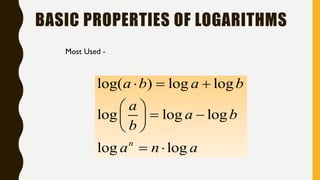 BASIC PROPERTIES OF LOGARITHMS
log( ) log log
log log log
log logn
a b a b
a
a b
b
a n a
  
 
  
 
 
Most Used -
 