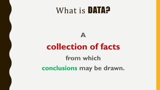 What is DATA?
A
collection of facts
from which
conclusions may be drawn.
 
