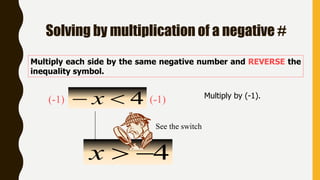 Solving by multiplication of a negative #
Multiply each side by the same negative number and REVERSE the
inequality symbol.
4 x Multiply by (-1).
4x
(-1) (-1)
See the switch
 