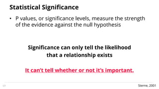 Statistical Significance
• P values, or significance levels, measure the strength
of the evidence against the null hypothe...