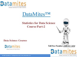 © 2020 DataMites™. All Rights Reserved | www.datamites.com
DataMites™
Statistics for Data Science
Course Part-2
Toll Free Number:1800 313 3434
Data Science Courses
 