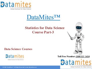 © 2020 DataMites™. All Rights Reserved | www.datamites.com
DataMites™
Statistics for Data Science
Course Part-3
Toll Free Number:1800 313 3434
Data Science Courses
 