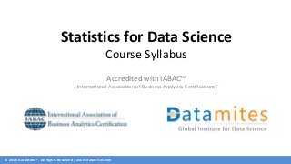 © 2018 DataMites™. All Rights Reserved | www.datamites.com
Statistics for Data Science
Course Syllabus
Accredited with IABAC™
( International Association of Business Analytics Certifications)`
 