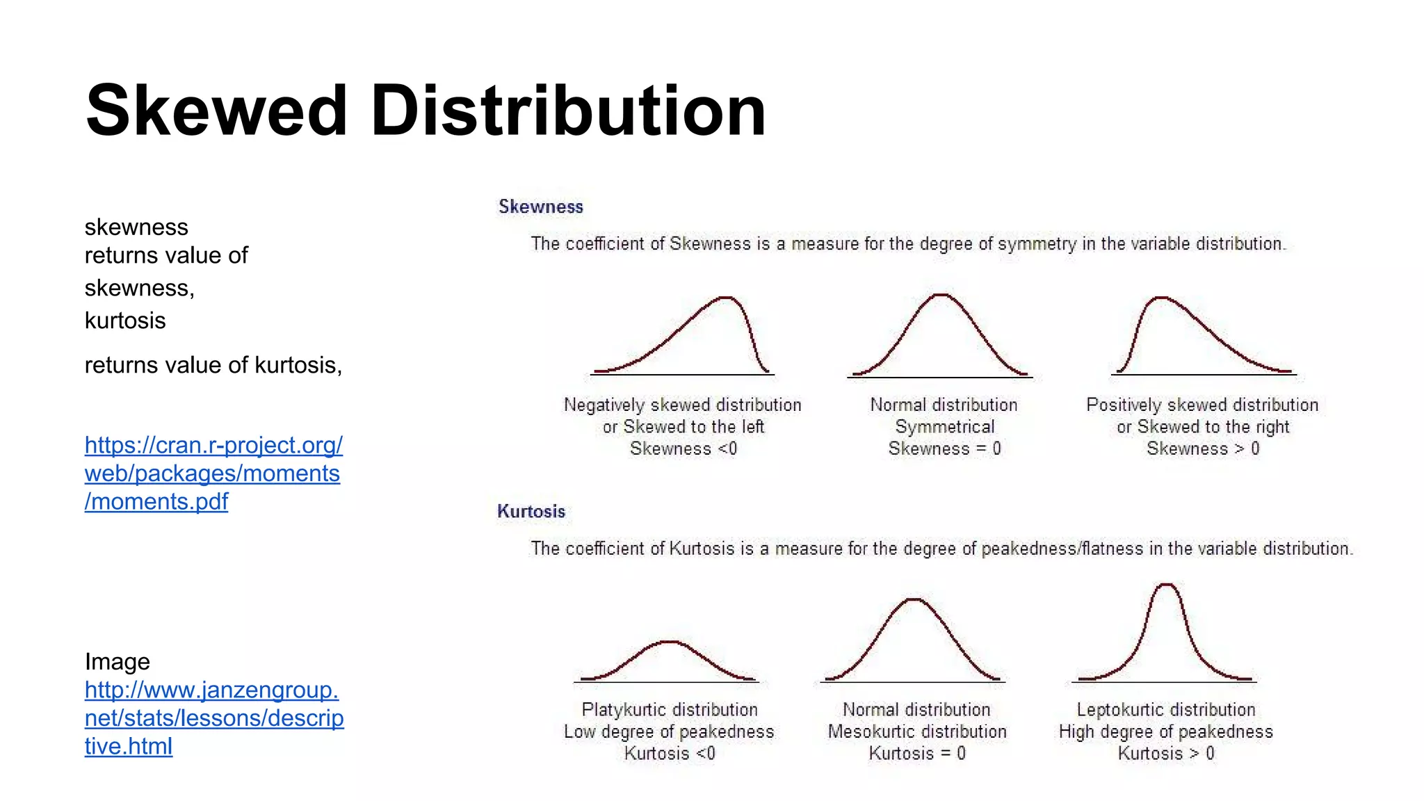Skewed Distribution
skewness
returns value of
skewness,
kurtosis
returns value of kurtosis,
https://cran.r-project.org/
web/packages/moments
/moments.pdf
Image
http://www.janzengroup.
net/stats/lessons/descrip
tive.html
 