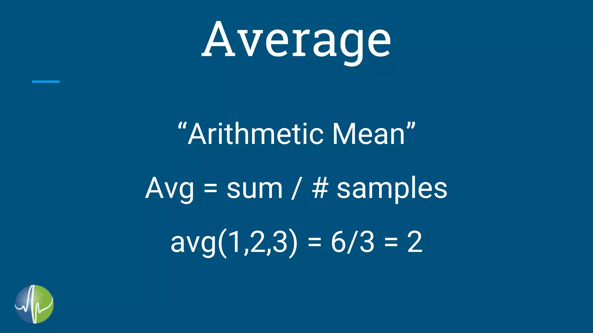 Average
“Arithmetic Mean”
Avg = sum / # samples
avg(1,2,3) = 6/3 = 2
 