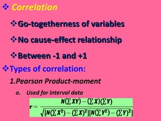 Correlation Go-togetherness of variables No cause-effect relationship Between -1 and +1 Types of correlation: Pearson Product-moment Used for interval data 