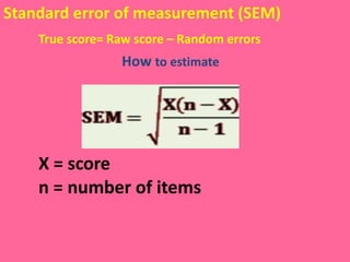 Standard error of measurement (SEM) True score= Raw score – Random errors How  to estimate  X = score n = number of items  