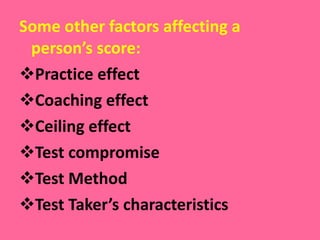 Some other factors affecting a person’s score: Practice effect Coaching effect Ceiling effect Test compromise Test Method Test Taker’s characteristics 