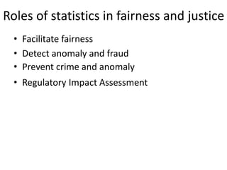 Roles of statistics in fairness and justice
• Facilitate fairness
• Detect anomaly and fraud
• Prevent crime and anomaly
• Regulatory Impact Assessment
 