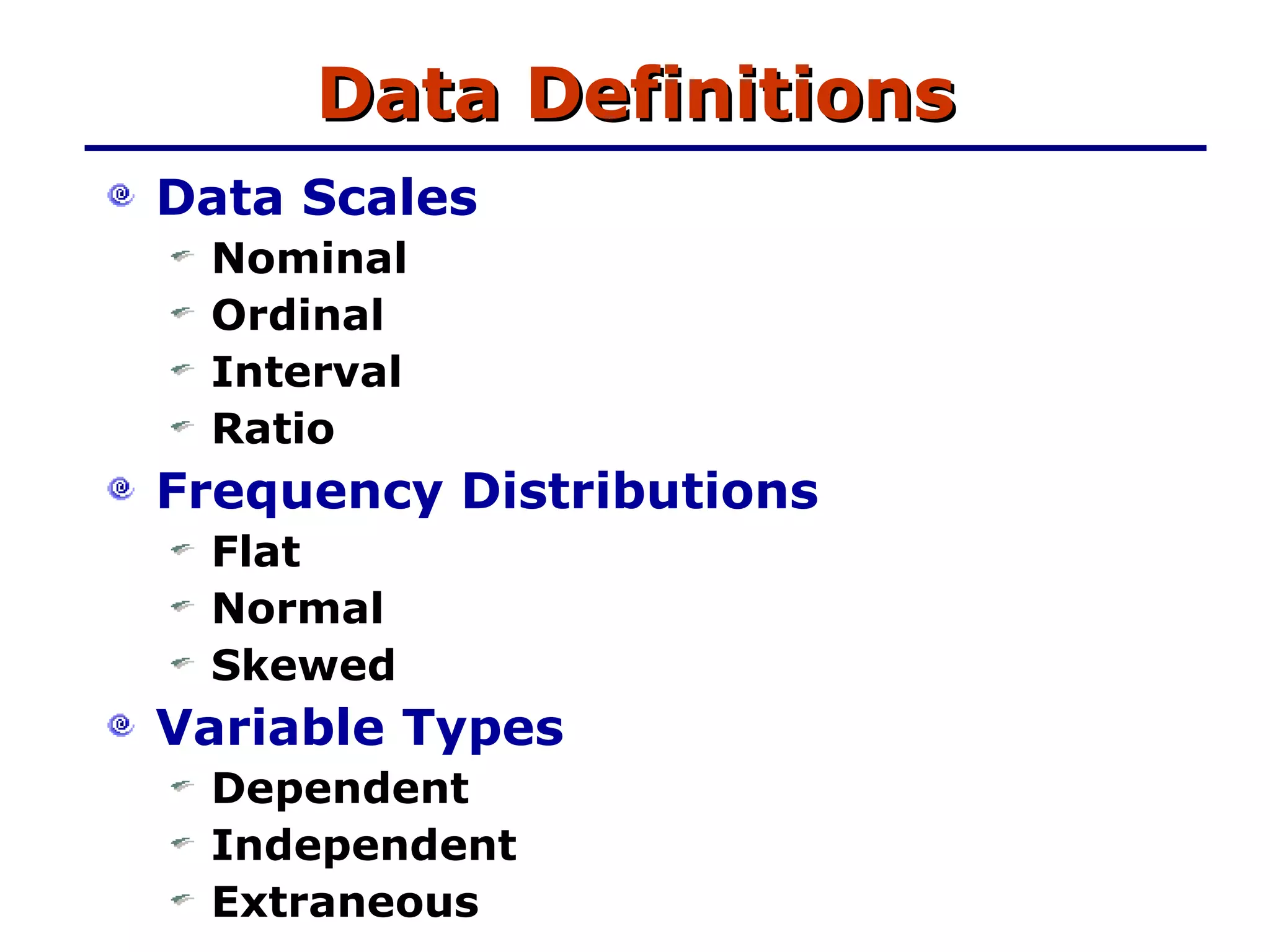 Data Definitions Data Scales Nominal Ordinal Interval Ratio Frequency Distributions Flat Normal Skewed Variable Types Dependent Independent Extraneous 