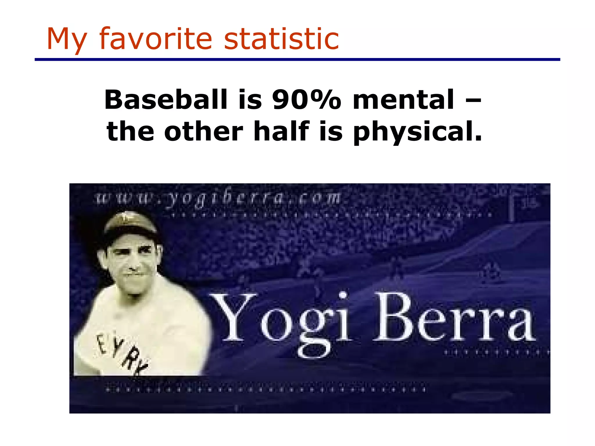 My favorite statistic Baseball is 90% mental –  the other half is physical.   