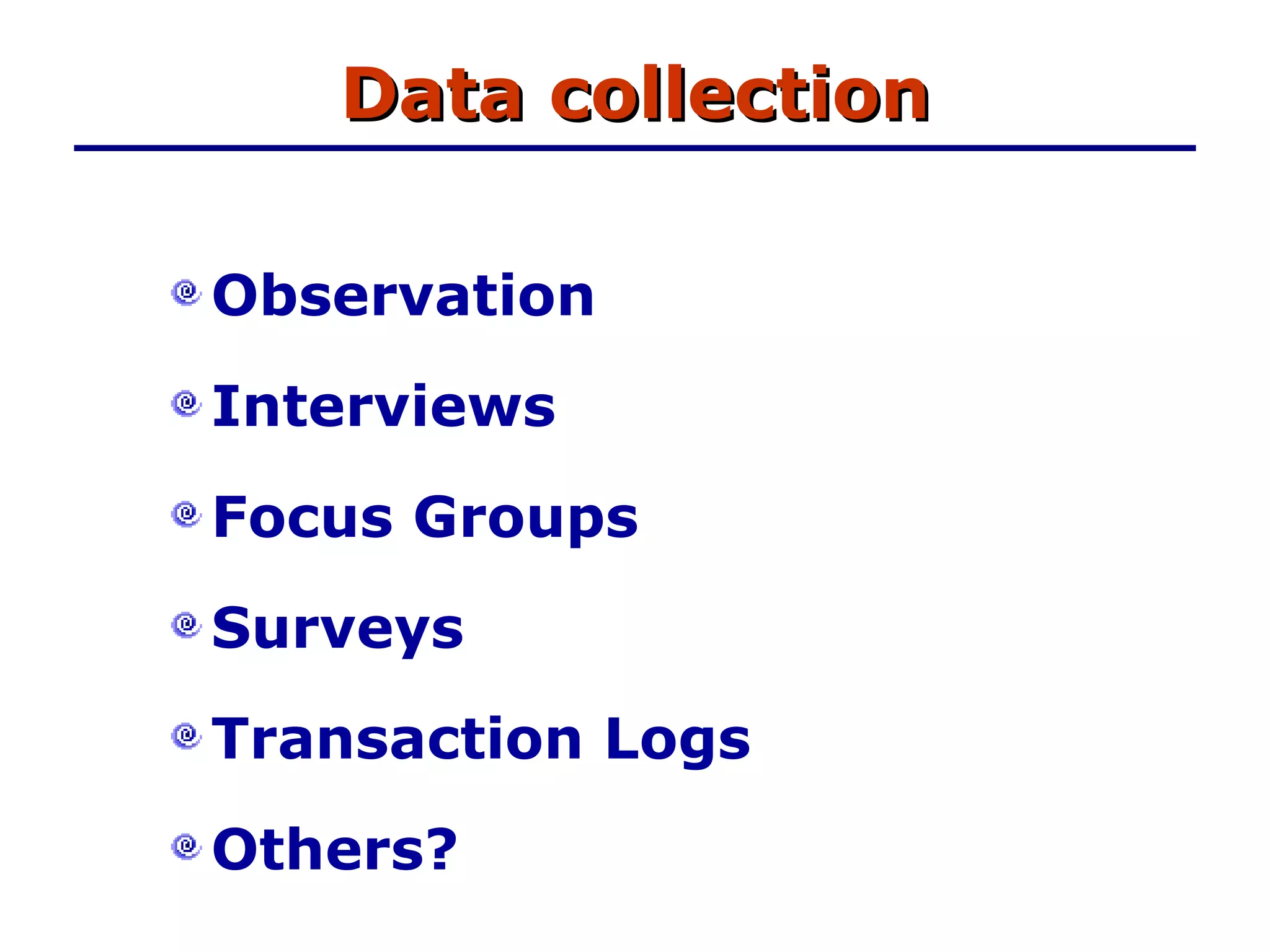 Data collection Observation Interviews Focus Groups Surveys Transaction Logs Others? 