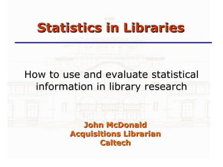 Statistics in Libraries How to use and evaluate statistical information in library research ,[object Object]