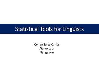 Statistical Tools for Linguists

        Cohan Sujay Carlos
           Aiaioo Labs
           Bangalore
 