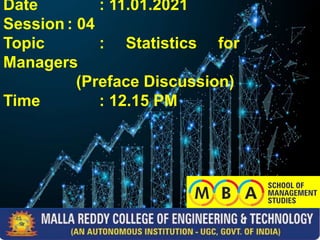 Date : 11.01.2021
Session : 04
Topic : Statistics for
Managers
(Preface Discussion)
Time : 12.15 PM
 