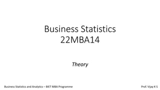 Business Statistics
22MBA14
Theory
Business Statistics and Analytics – BIET MBA Programme Prof. Vijay K S
 