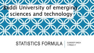 STATISTICS FORMULA GURDEEP SINGH
17PBA017
Baddi University of emerging
sciences and technology
 