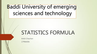 STATISTICS FORMULA
Ankit Chauhan
17PBA006
Baddi University of emerging
sciences and technology
 