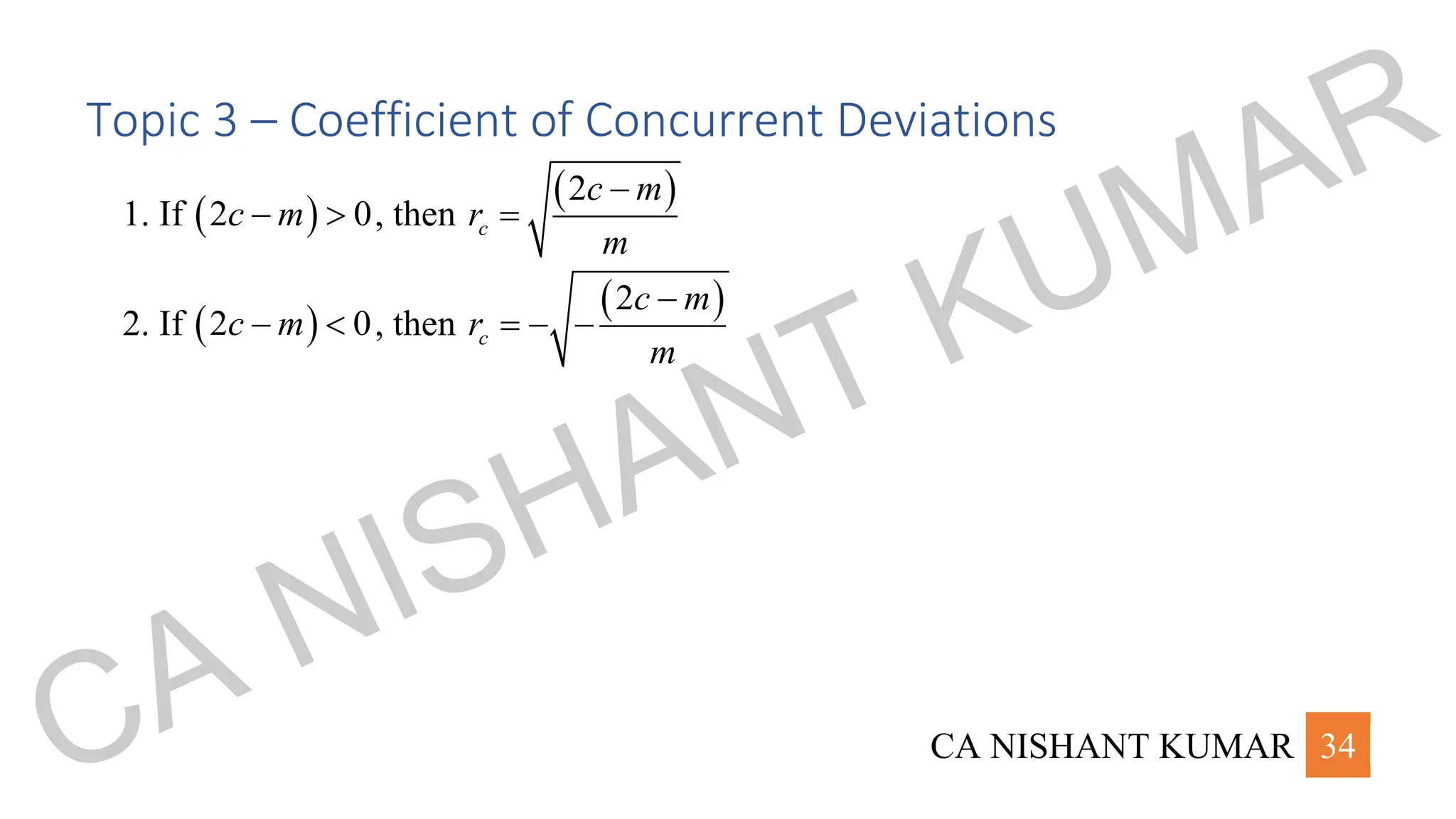 CA NISHANT KUMAR 34
Topic 3 – Coefficient of Concurrent Deviations
1. If ( )
2 0
c m
−  , then
( )
2
c
c m
r
m
−
=
2. If ( )
2 0
c m
−  , then
( )
2
c
c m
r
m
−
= − −
CA NISHANT KUMAR
 