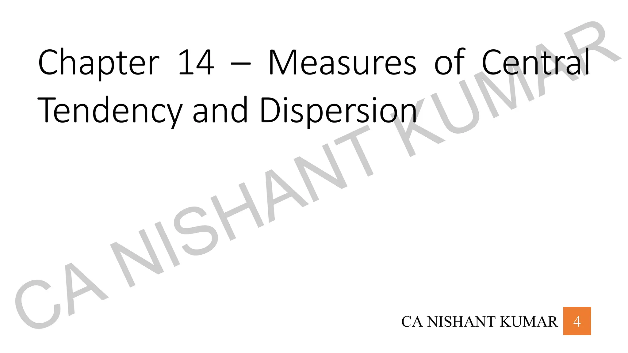 CA NISHANT KUMAR 4
Chapter 14 – Measures of Central
Tendency and Dispersion
CA NISHANT KUMAR
 