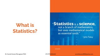 What is
Statistics?
Dr. Suresh Kumar Murugesan PhD +91 9750406463 sureshkumar800@yahoo.com
 