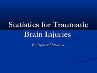 Statistics for Traumatic
     Brain Injuries
      By Stephan Hittmann
 
