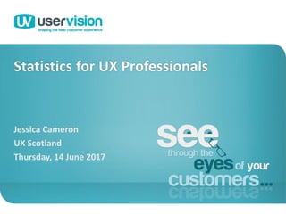 Statistics for UX Professionals
Jessica Cameron
UX Scotland
Thursday, 14 June 2017
1
 