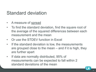 13
Standard deviation
• A measure of spread
• To find the standard deviation, find the square root of
the average of the s...