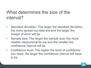 30
What determines the size of the
interval?
• Standard deviation: The larger the standard deviation,
the more spread out ...