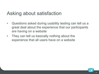 56
Asking about satisfaction
• Questions asked during usability testing can tell us a
great deal about the experience that...