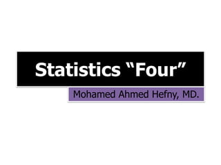 Statistics “Four”
Mohamed Ahmed Hefny, MD.
 