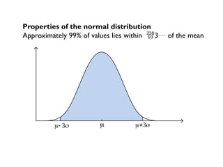 Properties of the normal distribution
Approximately 99% of values lies within 3 of the mean
(99.73%)
  

 