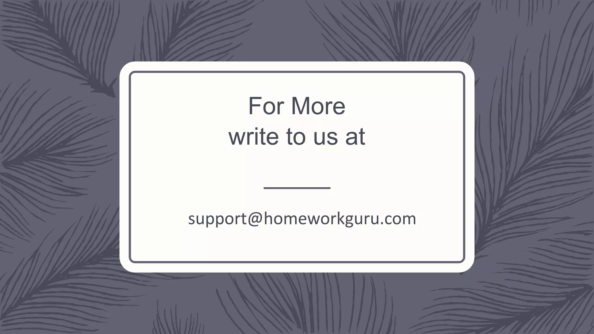 For More
write to us at
support@homeworkguru.com
 