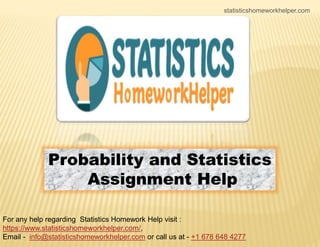 statisticshomeworkhelper.com
Probability and Statistics
Assignment Help
For any help regarding Statistics Homework Help visit :
https://www.statisticshomeworkhelper.com/,
Email - info@statisticshomeworkhelper.com or call us at - +1 678 648 4277
 