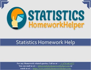For any Homework related queries, Call us at : - +1 678 648 4277
You can mail us at : - info@statisticshomeworkhelper.com or
reach us at : - https://www.statisticshomeworkhelper.com/
Statistics Homework Help
 