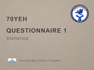 70YEH
QUESTIONNAIRE 1
STATISTICS
Evening High School of Aigaleo
 