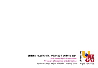 Statistics in Journalism. University of Sheffield 2014

Data Visualization in Journalism
New ways of explaining and storytelling

Elpidio del Campo - Miguel Hernández University, Spain

 