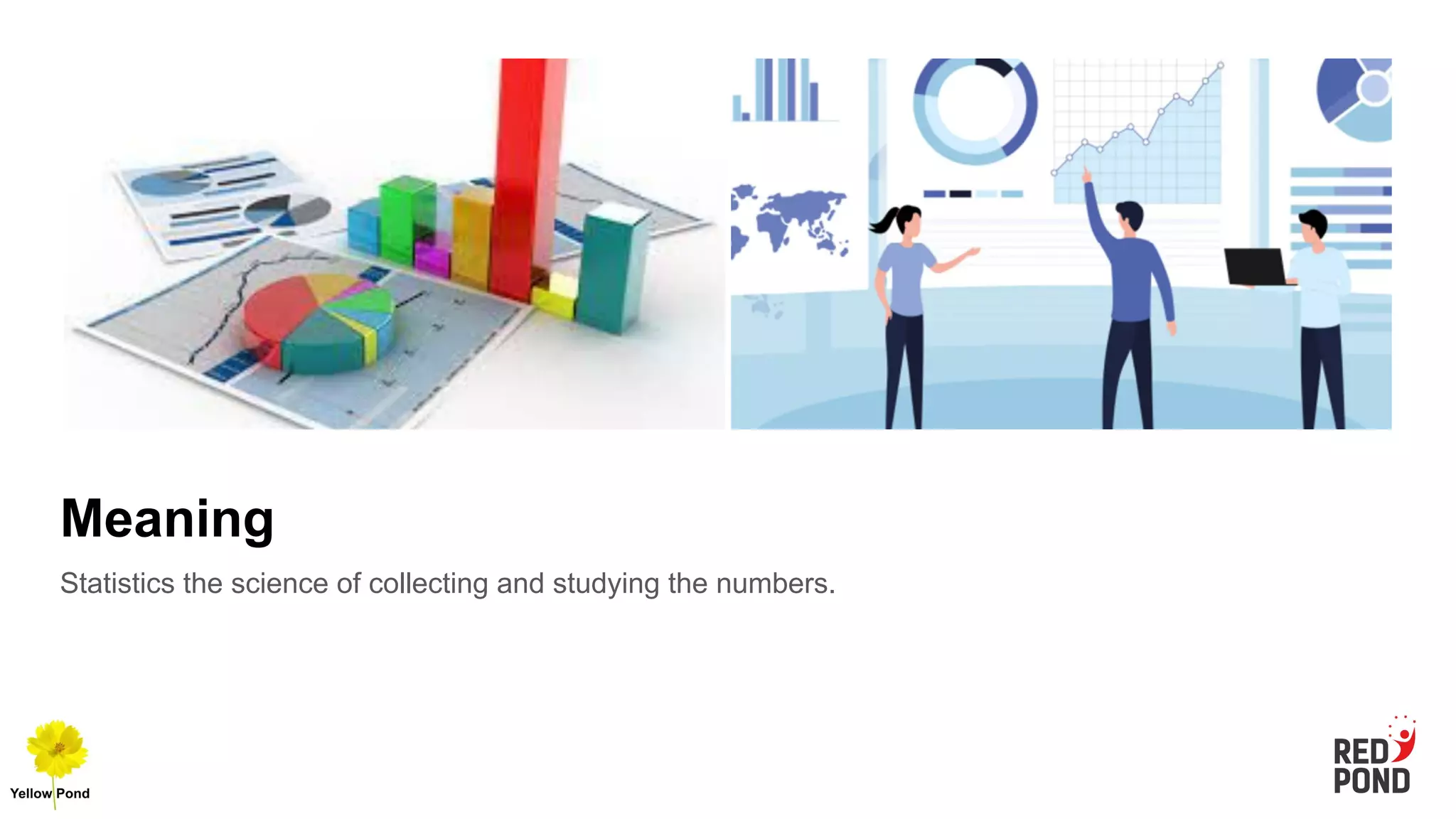 Meaning
Statistics the science of collecting and studying the numbers.
 