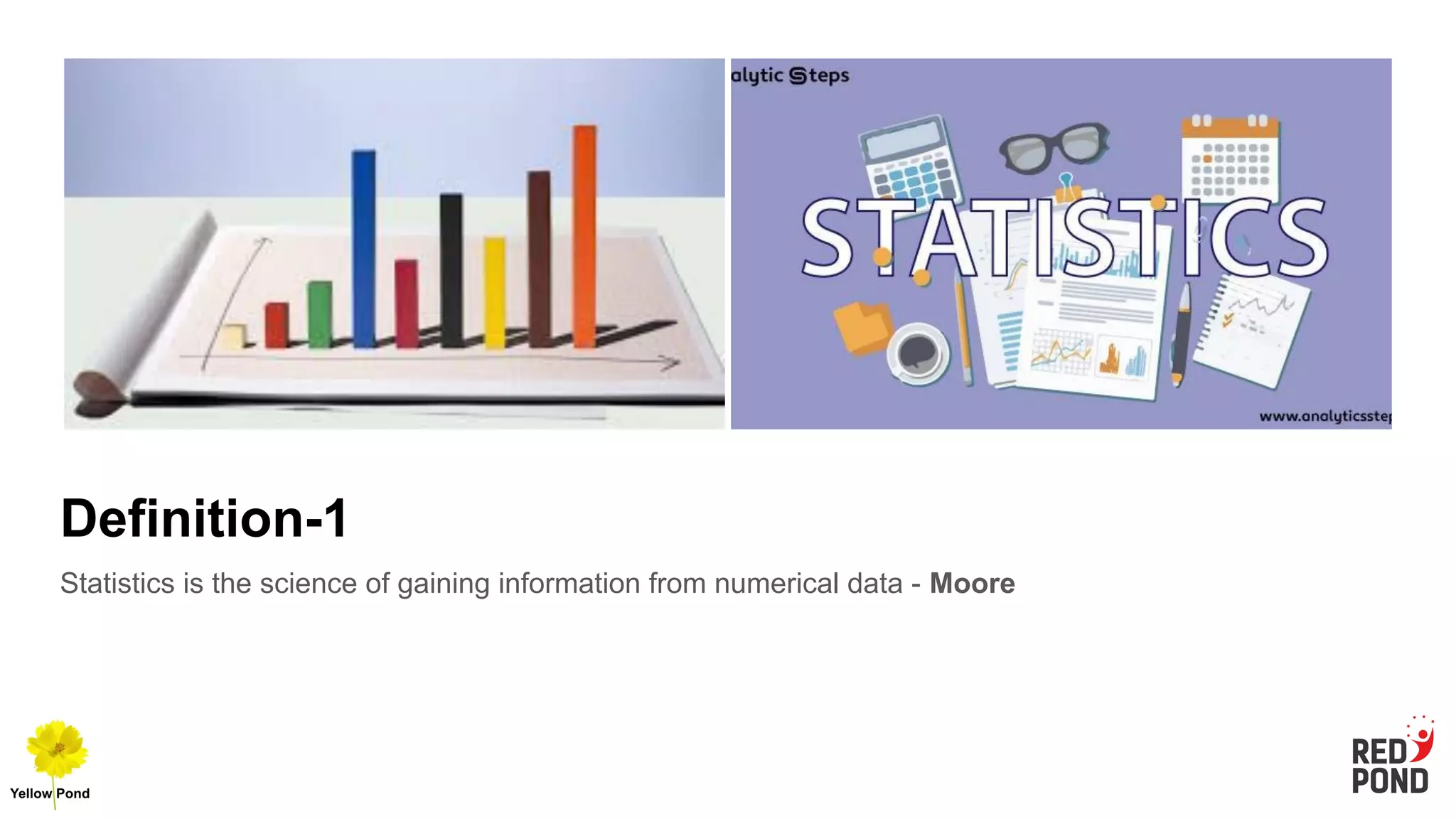 Definition-1
Statistics is the science of gaining information from numerical data - Moore
 