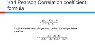 Karl Pearson Correlation coefficient
formula
r
If substitute the value of sigma and derive, you will get below
equation
 
