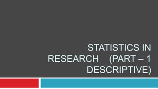 STATISTICS IN
RESEARCH (PART – 1
DESCRIPTIVE)
 