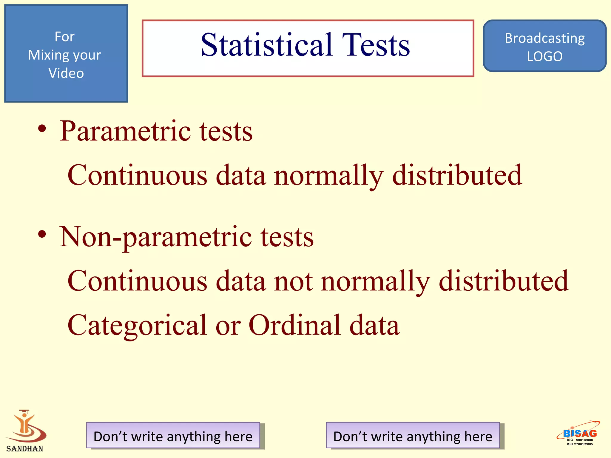 For
Mixing your              Statistical Tests                         Broadcasting
                                                                      LOGO
   Video



 • Parametric tests
   Continuous data normally distributed
 • Non-parametric tests
   Continuous data not normally distributed
   Categorical or Ordinal data


         Don’t write anything here
          Don’t write anything here   Don’t write anything here
                                       Don’t write anything here
 