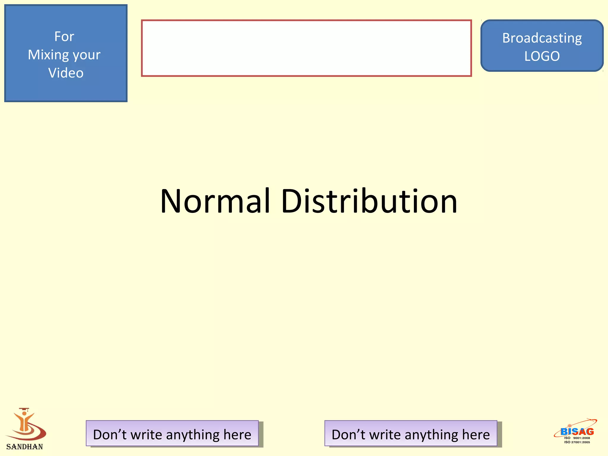 For                                                            Broadcasting
Mixing your                                                           LOGO
   Video




                   Normal Distribution




         Don’t write anything here
          Don’t write anything here   Don’t write anything here
                                       Don’t write anything here
 