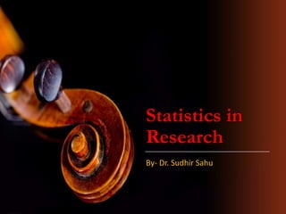 Statistics in
Research
By- Dr. Sudhir Sahu
 
