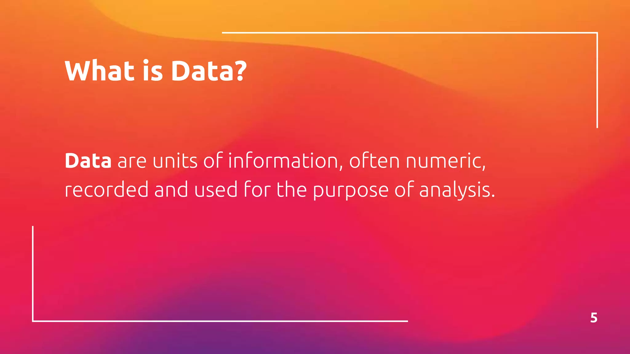 What is Data?
Data are units of information, often numeric,
recorded and used for the purpose of analysis.
5
 
