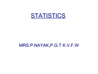 STATISTICS
MRS.P.NAYAK,P.G.T K.V.F.W
 