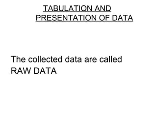 TABULATION AND
PRESENTATION OF DATA
The collected data are called
RAW DATA
 