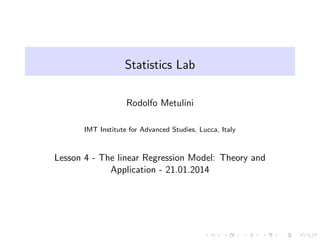 Statistics Lab
Rodolfo Metulini
IMT Institute for Advanced Studies, Lucca, Italy

Lesson 4 - The linear Regression Model: Theory and
Application - 21.01.2014

 